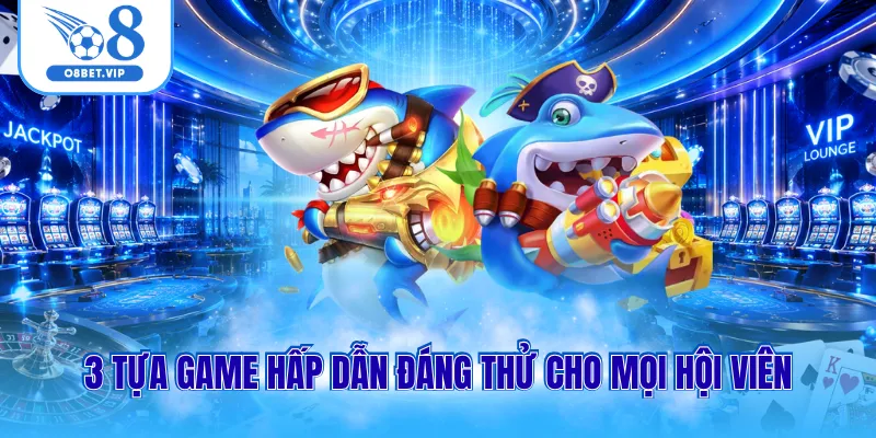 3 tựa game hấp dẫn đáng thử cho mọi hội viên