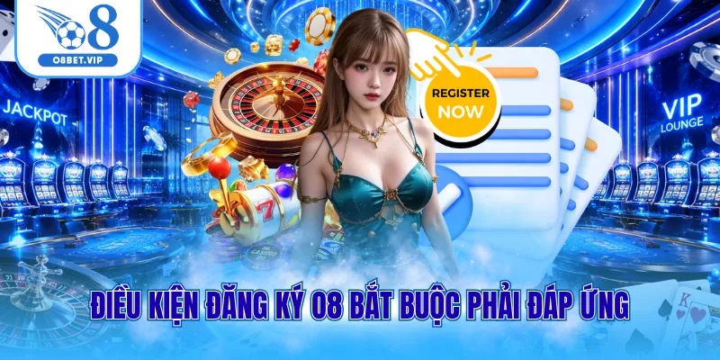 Điều kiện đăng ký O8 bắt buộc phải đáp ứng