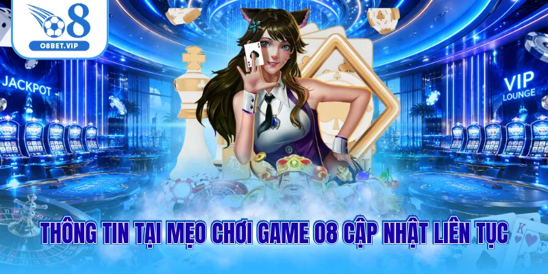 Thông tin tại mẹo chơi game O8 cập nhật liên tục
